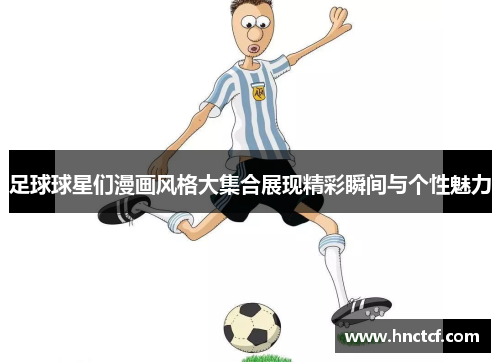 足球球星们漫画风格大集合展现精彩瞬间与个性魅力