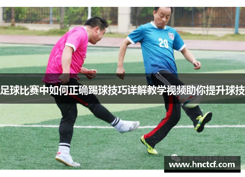 足球比赛中如何正确踢球技巧详解教学视频助你提升球技