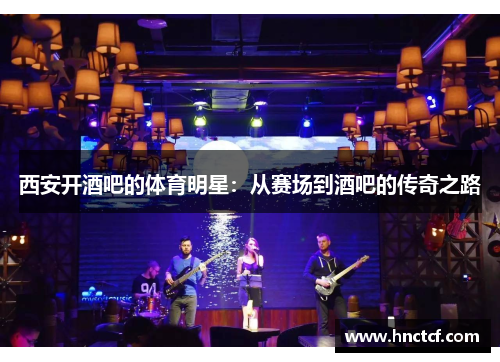 西安开酒吧的体育明星：从赛场到酒吧的传奇之路