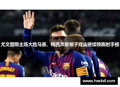 尤文图斯主场大胜马赛，梅西贡献帽子戏法继续领跑射手榜